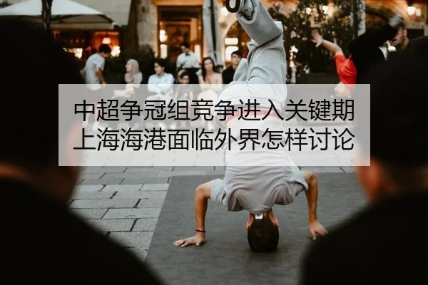 中超争冠组竞争进入关键期 上海海港面临外界怎样讨论